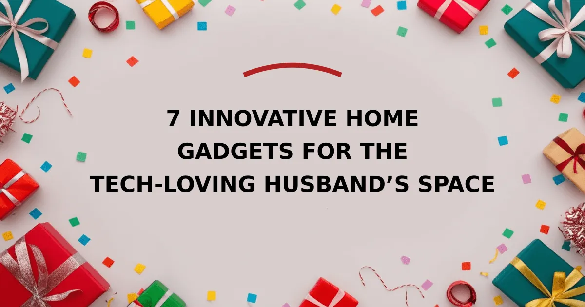 7 Innovative Home Gadgets for the Tech-Loving Husband’s Space